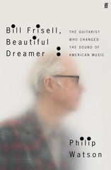 Bill Frisell - Beautiful Dreamer: The Guitarist Who Changed The Sound Of American Music Book